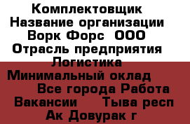 Комплектовщик › Название организации ­ Ворк Форс, ООО › Отрасль предприятия ­ Логистика › Минимальный оклад ­ 26 000 - Все города Работа » Вакансии   . Тыва респ.,Ак-Довурак г.
